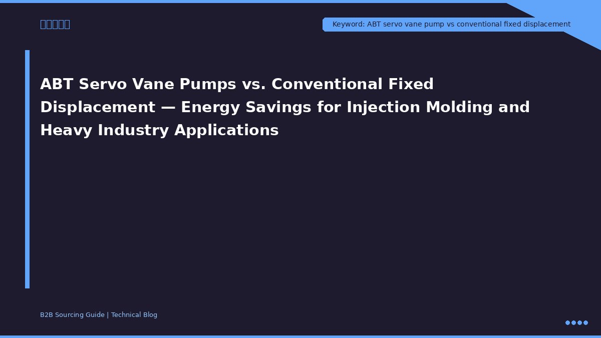 ABT Servo Vane Pumps vs. Conventional Fixed Displacement — Energy Savings for Injection Molding and Heavy Industry Applications